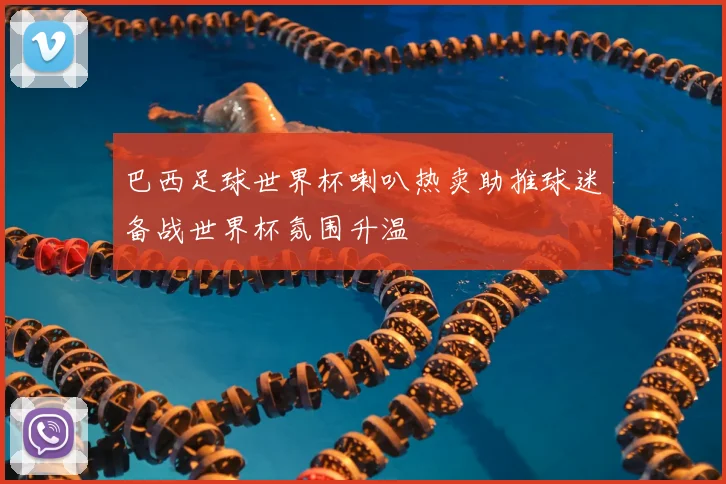 巴西足球世界杯喇叭热卖助推球迷备战世界杯氛围升温
