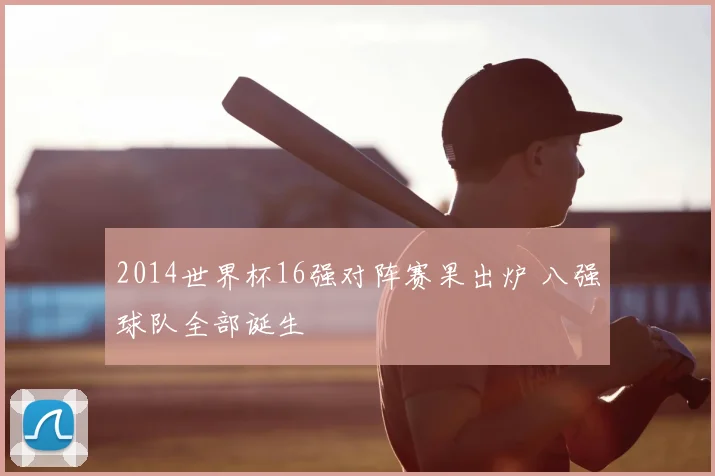 2014世界杯16强对阵赛果出炉 八强球队全部诞生