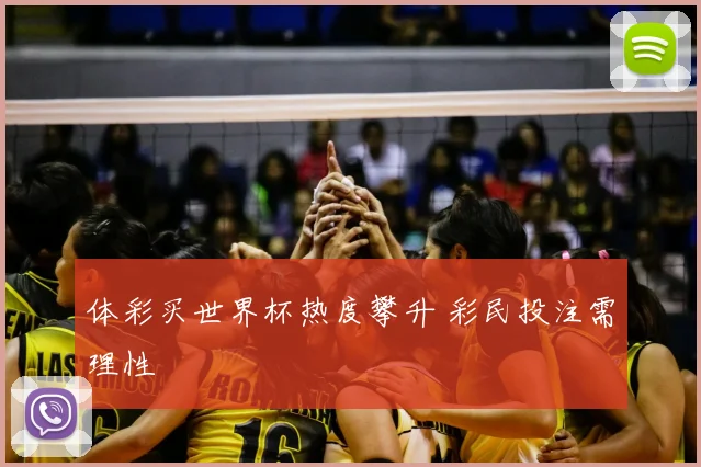 体彩买世界杯热度攀升 彩民投注需理性