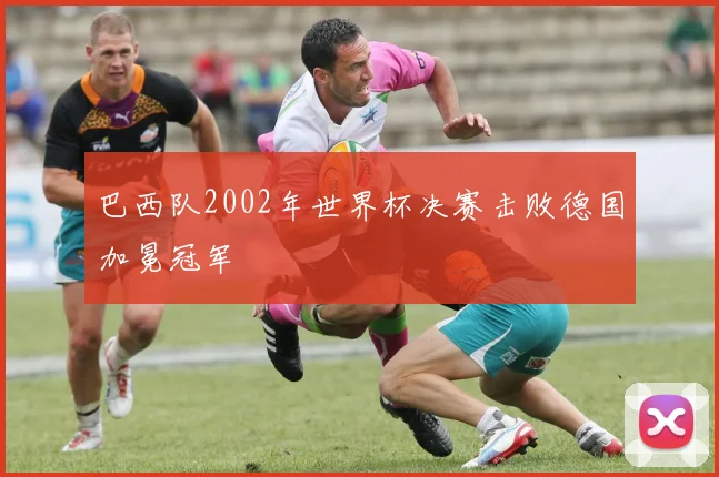 巴西队2002年世界杯决赛击败德国加冕冠军