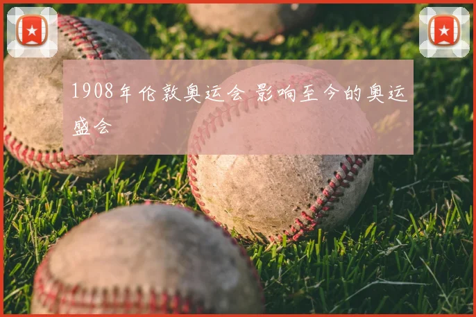 1908年伦敦奥运会 影响至今的奥运盛会